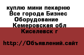 куплю мини-пекарню - Все города Бизнес » Оборудование   . Кемеровская обл.,Киселевск г.